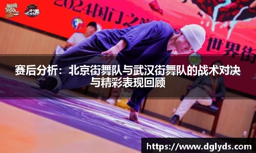赛后分析：北京街舞队与武汉街舞队的战术对决与精彩表现回顾