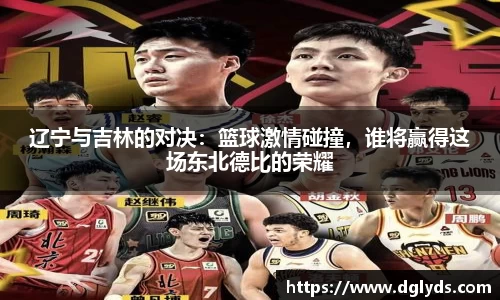 辽宁与吉林的对决：篮球激情碰撞，谁将赢得这场东北德比的荣耀