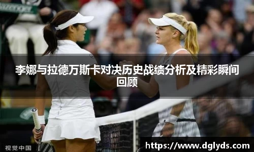 李娜与拉德万斯卡对决历史战绩分析及精彩瞬间回顾