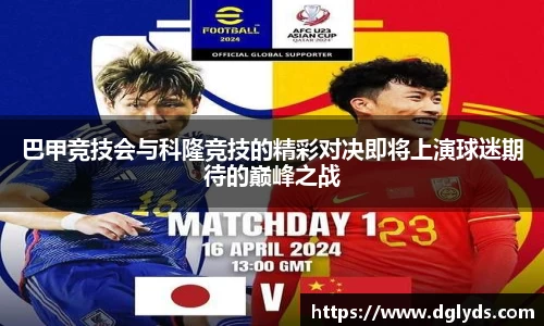 巴甲竞技会与科隆竞技的精彩对决即将上演球迷期待的巅峰之战