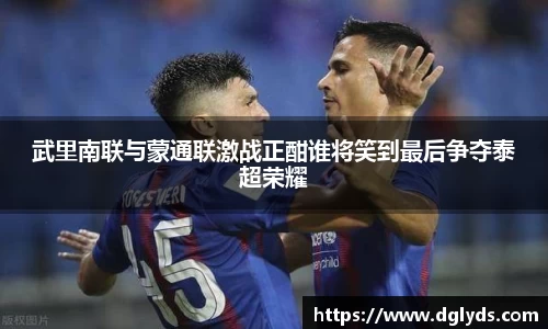 武里南联与蒙通联激战正酣谁将笑到最后争夺泰超荣耀