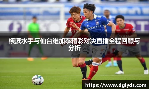 横滨水手与仙台维加泰精彩对决直播全程回顾与分析